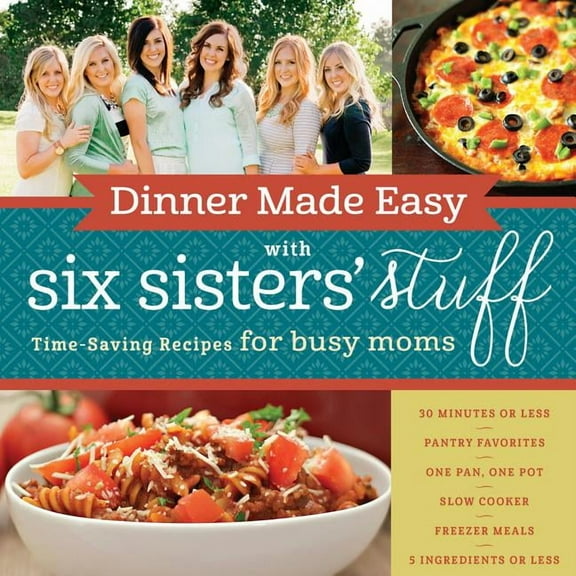 Dinner Made Easy with Six Sisters' Stuff: Time-Saving Recipes for Busy Moms, (Paperback)