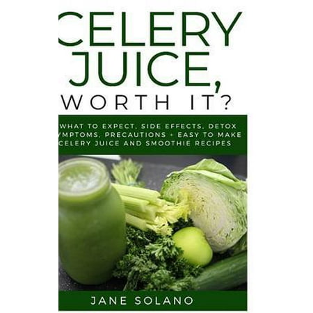 Celery Juice, Worth It?: What to Expect, Side Effects, Detox Symptoms, Precautions + Easy To Make Celery Juice and Smoothie Recipes