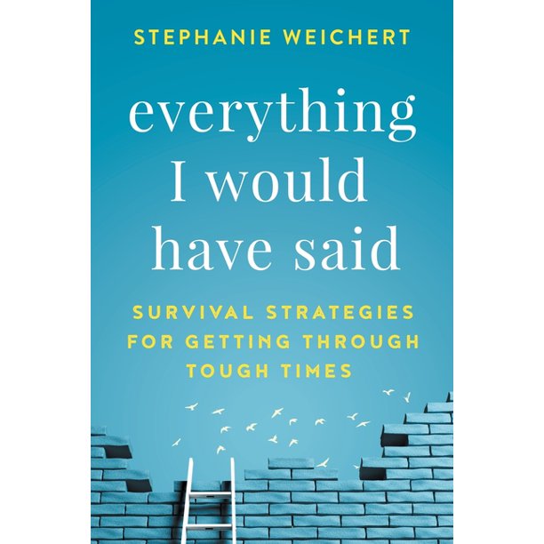 Everything I Would Have Said Survival Strategies For Getting Through Tough Times Paperback Walmart Com Walmart Com