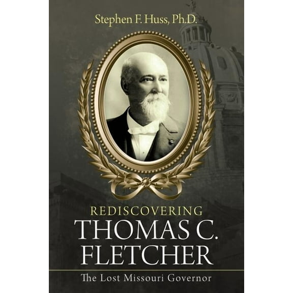 Rediscovering Thomas C. Fletcher: The Lost Missouri Governor (Paperback) by Stephen F Huss