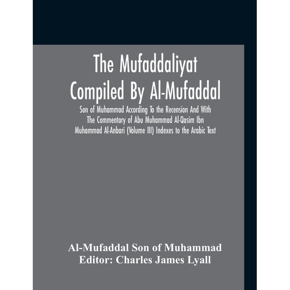 The Mufaddaliyat Compiled By Al-Mufaddal Son Of Muhammad According To The Recension And With The Commentary Of Abu Muham, (Paperback)