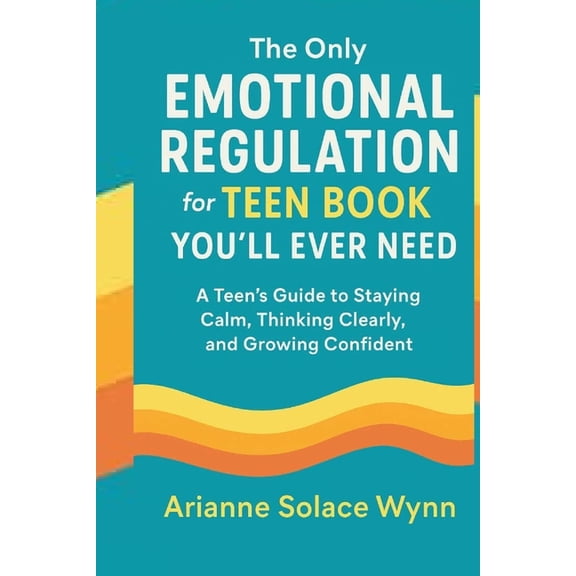 The Only Emotional Regulation for Teen Book You'll Ever need.: A Teen's Guide to Staying Calm, Thinking Clearly, and Gro, (Paperback)