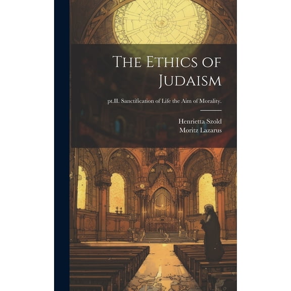 The Ethics of Judaism; pt.II. Sanctification of life the aim of morality. (Hardcover)