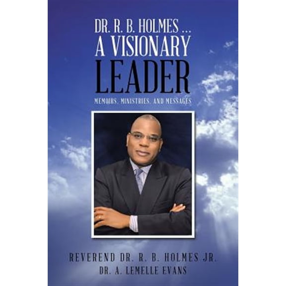 Pre-Owned Dr. R. B. Holmes . . . a Visionary Leader : Memoirs, Ministries, and Messages