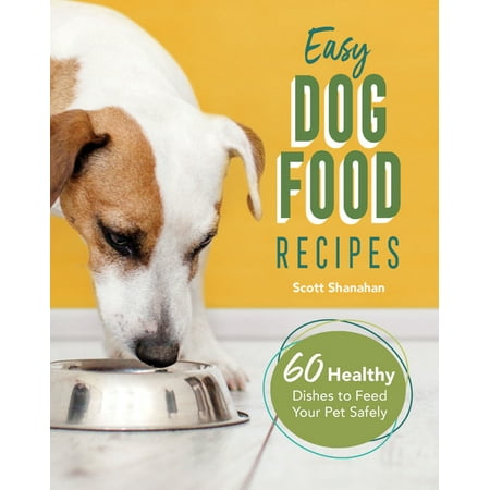 Easy Dog Food Recipes: 60 Healthy Dishes to Feed Your Pet Safely (What's The Best Way To Feed A Dog)
