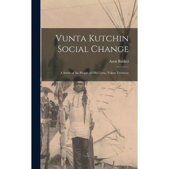 Vunta Kutchin Social Change: a Study of the People of Old Crow, Yukon Territory, (Hardcover)