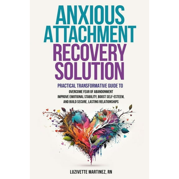 Anxious Attachment Recovery Solution: Practical Transformative Guide to Overcome Fear of Abandonment, Improve Emotional , (Paperback)