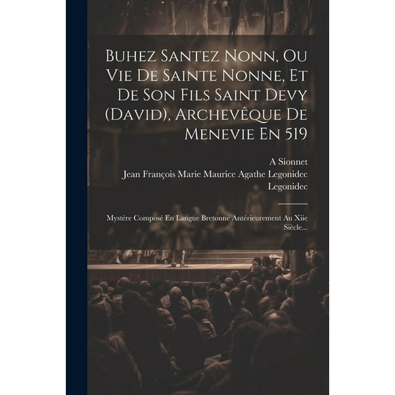 Buhez Santez Nonn, Ou Vie De Sainte Nonne, Et De Son Fils Saint Devy (david), Archevêque De Menevie En 519 : Mystère Composé En Langue Bretonne Antérieurement Au Xiie Siècle... (Paperback)