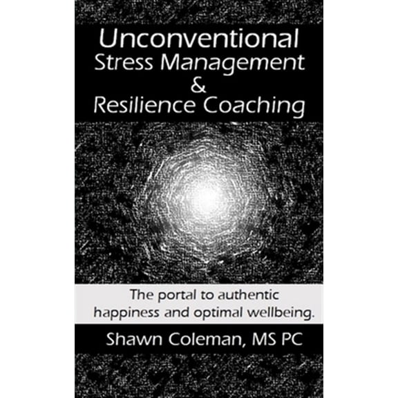 Pre-Owned Unconventional Stress Management and Resilience Coaching: The portal to authentic happiness and optimal wellbeing. (Paperback)