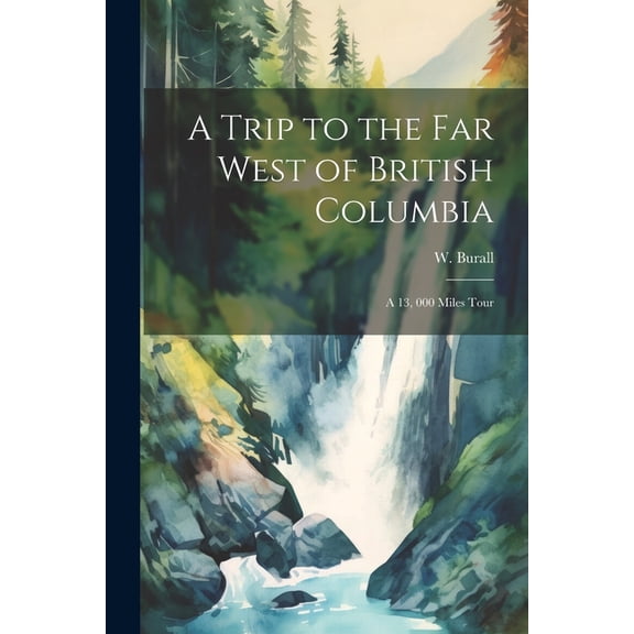 A Trip to the far West of British Columbia : A 13, 000 Miles Tour (Paperback)