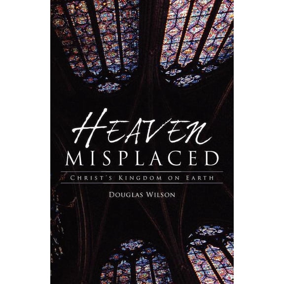 Heaven Misplaced: Christ's Kingdom on Earth, (Paperback)