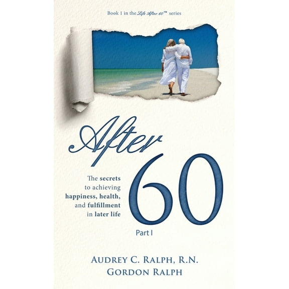 Life After 60 After 60: The secrets to achieving happiness, health, and fulfillment in later life - Part I, Book 1, (Hardcover)