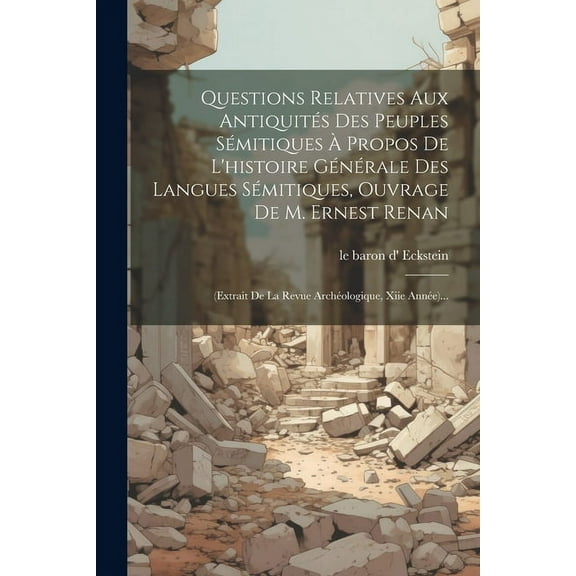 Questions Relatives Aux Antiquités Des Peuples Sémitiques À Propos De L'histoire Générale Des Langues Sémitiques, Ouvrage De M. Ernest Renan: (extrait De La Revue Archéologique, Xiie Année)... (Paperb