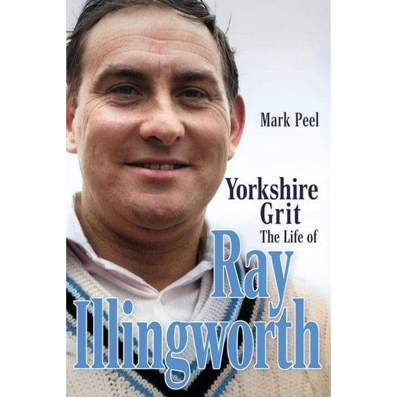 Yorkshire Grit : The Life of Ray Illingworth (Hardcover)