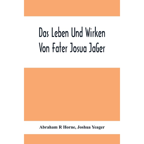 Das Leben Und Wirken Von Fater Josua JäGer: Evangelisch=Lutherischem Prediger Wie Auch Ein Ferzeichnik Seiner Amts, (Paperback)