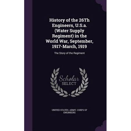 History of the 26th Engineers, U.S.A. (Water Supply Regiment) in the World War, September, 1917-March, 1919 : The Story of the