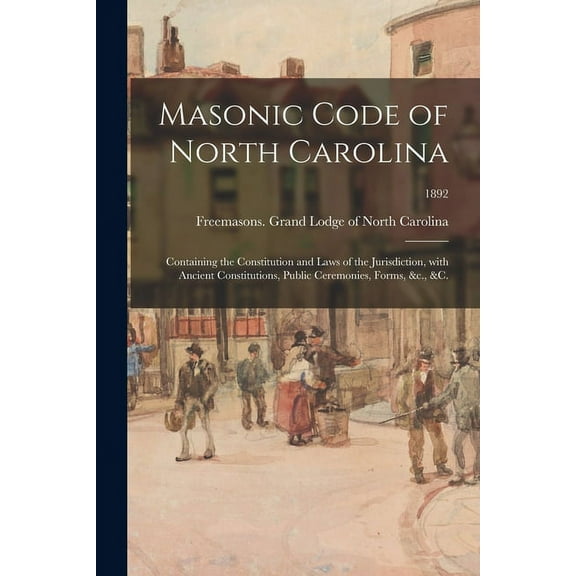 Masonic Code of North Carolina: Containing the Constitution and Laws of the Jurisdiction, With (Paperback) by Freemasons Grand Lodge of North Caro (Creator)