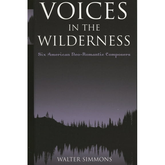 Modern Traditionalist Classical Music Voices in the Wilderness: Six American Neo-Romantic Composers, (Paperback)