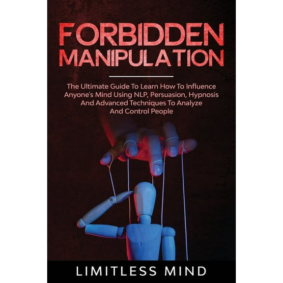 Dark Psychology: Forbidden Manipulation: The Ultimate Guide To Learn How To Influence Anyone's Mind Using NLP, Persuasion, Hypnosis And Advanced Techniques To Analyze And Control People (Paperback)