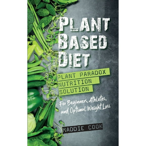 Plant Based Diet Plant Paradox Nutrition Solution for Beginners, Athletes, and Optimal Weight Loss, (Paperback)