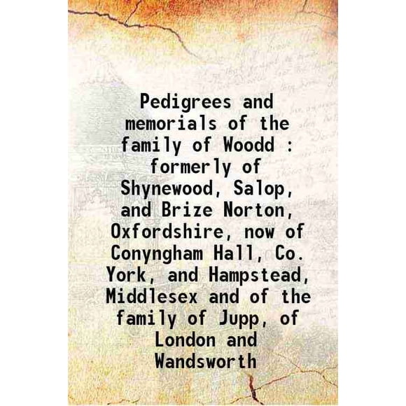 Pedigrees et Commémorations de la Famille de Woodd: Anciennement de Shynewood, Salop, et Brize Norton, Oxfordshire, Maintenant de Conyngham Hall, Co. York, et Hampstead, Moyensexe et de la Famille de [Couverture Rigide]