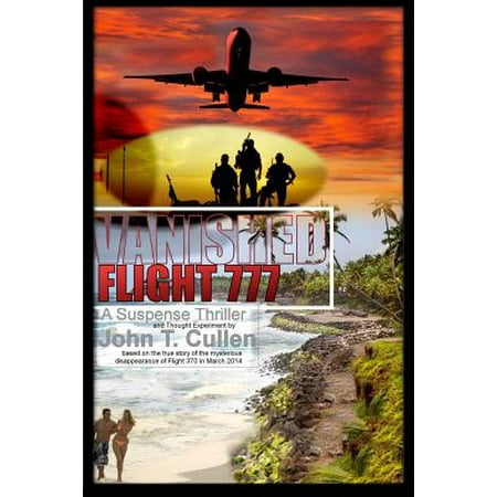 Vanished Flight 777 A Suspense Thriller And Thought Experiment Based On The True Story Of