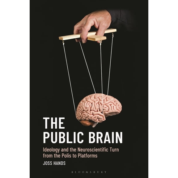 The Public Brain: Ideology and the Neuroscientific Turn from the Polis to Platforms, (Hardcover)