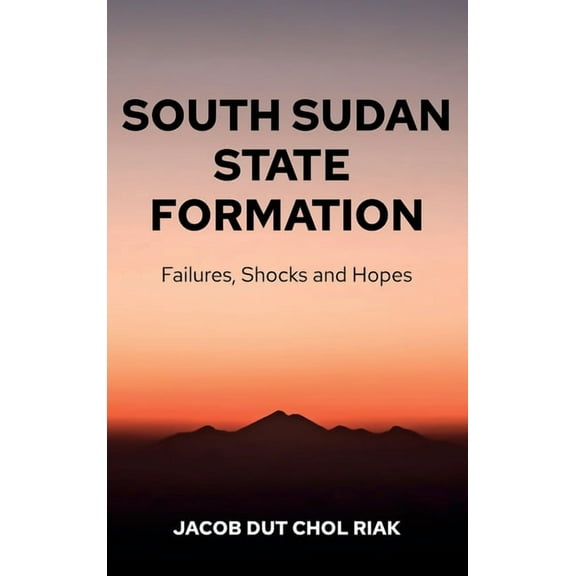 South Sudan State Formation: Failures, Shocks and Hopes, (Hardcover)