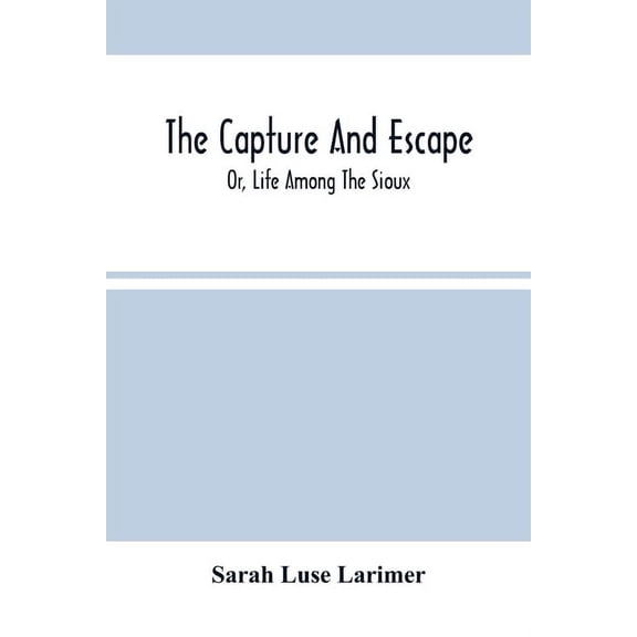 The Capture And Escape; Or, Life Among The Sioux, (Paperback)