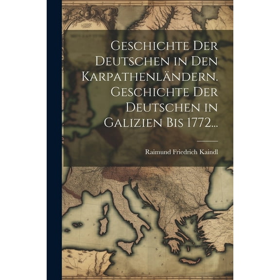 Geschichte der Deutschen in den Karpathenländern. Geschichte der Deutschen in Galizien bis 1772... (Paperback)