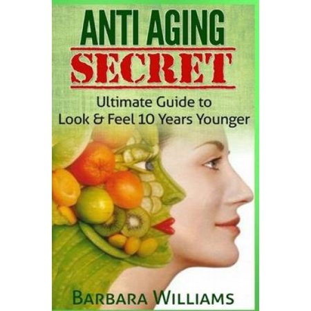 Anti Aging Secret: Ultimate Guide to Look & Feel 10 Years Younger ...