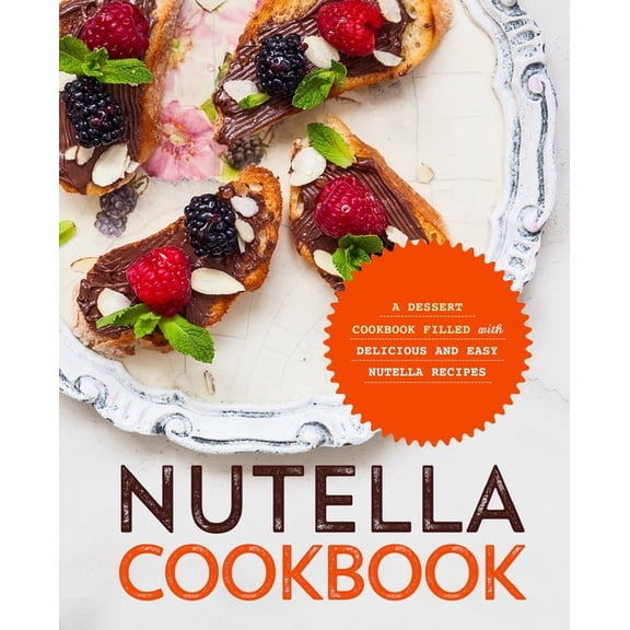 Nutella Cookbook: A Dessert Cookbook Filled with Delicious and Easy Nutella Recipes, (Paperback)