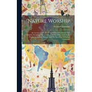 Nature Worship: An Account Of Phallic Faiths & Practices Ancient And Modern, Including The Adoration Of The Male And Female Powers In Various Nations And The Sacti Puja Of Indian Gnosticism (Hardcover