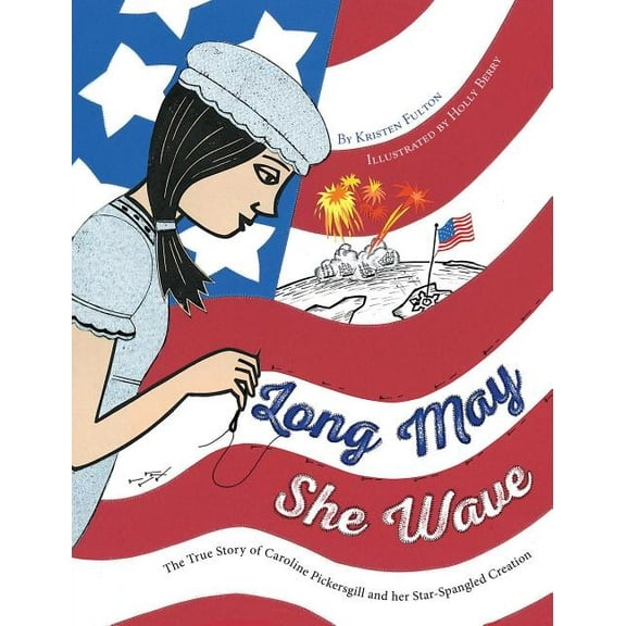 Long May She Wave: The True Story of Caroline Pickersgill and Her Star-Spangled Creation, (Hardcover)