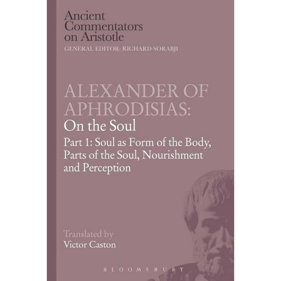 Ancient Commentators on Aristotle Alexander of Aphrodisias: On the Soul: Part I: Soul as Form of the Body, Parts of the Soul, Nourishment, and Perception, (Paperback)
