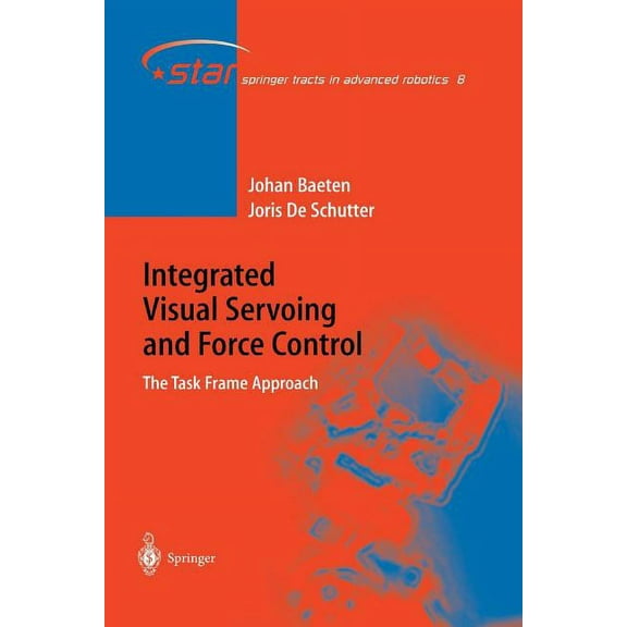 Springer Tracts in Advanced Robotics Integrated Visual Servoing and Force Control: The Task Frame Approach, Book 8, (Paperback)