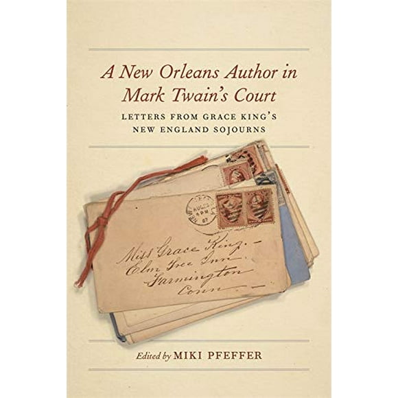 A New Orleans Author in Mark Twain's Court: Letters from Grace King's New England Sojourns (The Hill Collection: Holdings of the LSU Libraries)