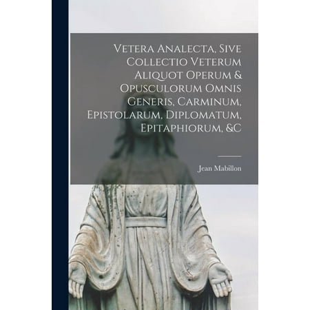 Vetera Analecta Sive Collectio Veterum Aliquot Operum & Opusculorum Omnis Generis Carminum Epistolarum Diplomatu (Paperback)
