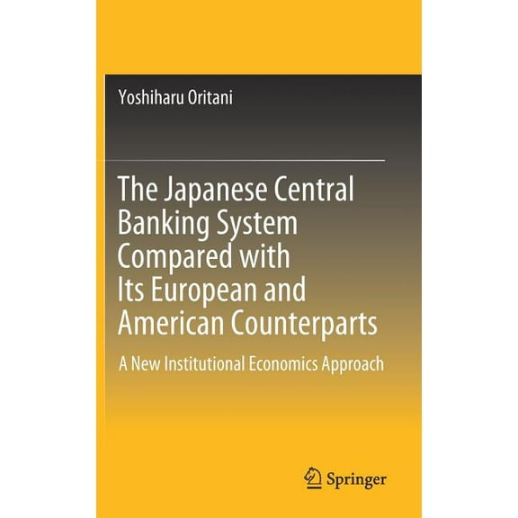 The Japanese Central Banking System Compared with Its European and American Counterparts: A New Institutional Economics , (Hardcover)