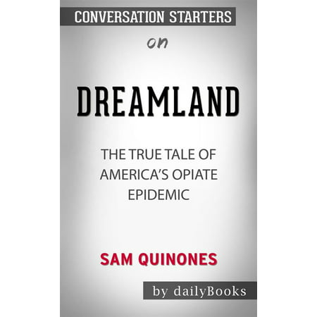 Dreamland: The True Tale of America's Opiate Epidemic by Sam Quinones | Conversation Starters -