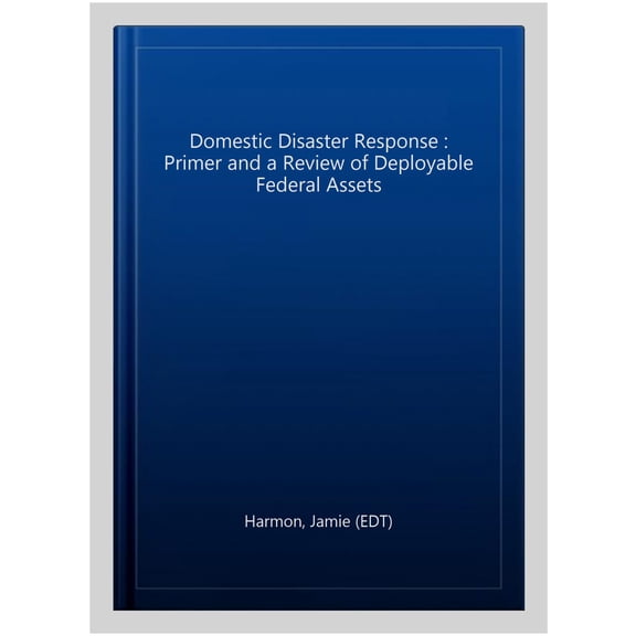 Pre-Owned Domestic Disaster Response : Primer and a Review of Deployable Federal Assets