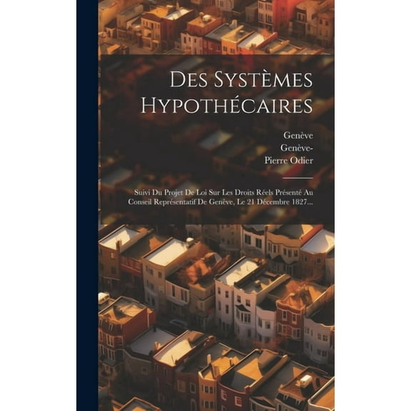 Des Systèmes Hypothécaires: Suivi Du Projet De Loi Sur Les Droits Réels Présenté Au Conseil Représentatif De Genève, Le , (Hardcover)