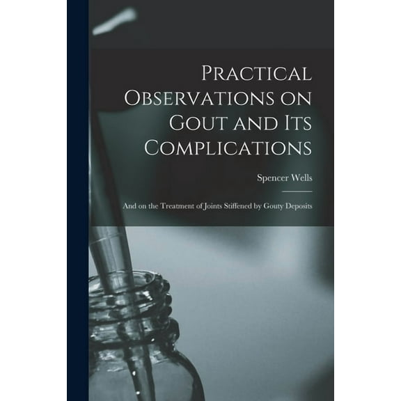Practical Observations on Gout and Its Complications : and on the Treatment of Joints Stiffened by Gouty Deposits (Paperback)