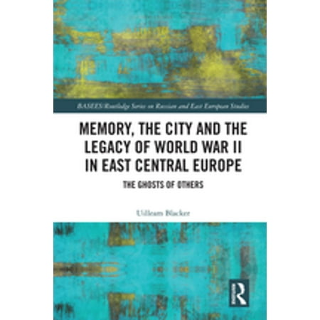 Memory, the City and the Legacy of World War II in East Central Europe -