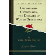Osteopathic Gynecology, the Diseases of Women Obstetrics (Classic Reprint)