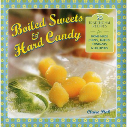 Boiled Sweets & Hard Candy : 20 Traditional Recipes For Home-Made Chews, Taffies, Fondants & Lollipops (Hardcover)