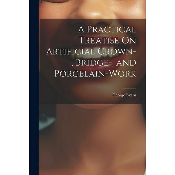 A Practical Treatise On Artificial Crown-, Bridge-, and Porcelain-Work (Paperback)