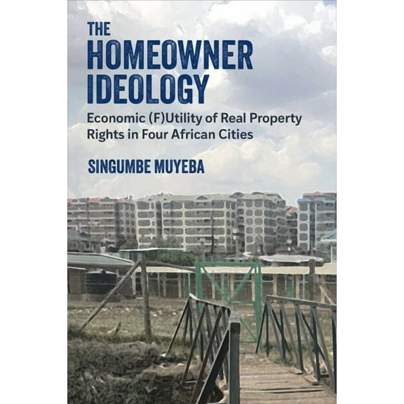 African Perspectives The Homeowner Ideology: Economic (F)Utility of Real Property Rights in Four African Cities, (Paperback)