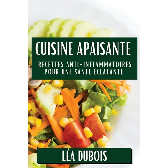 Cuisine Apaisante: Recettes Anti-Inflammatoires pour une Santé Éclatante, (Paperback)