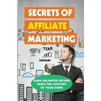 Secrets Of Affiliate Marketing: Earn Unlimited Income From The Comfort Of Your Home: Affiliate Marketing Success Revealed (Paperback)